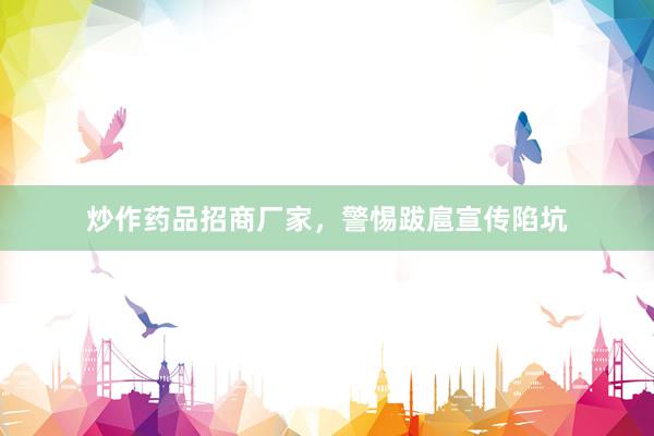 炒作药品招商厂家，警惕跋扈宣传陷坑