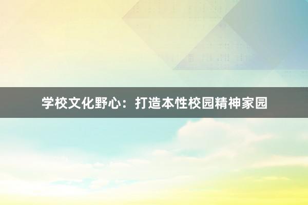 学校文化野心：打造本性校园精神家园