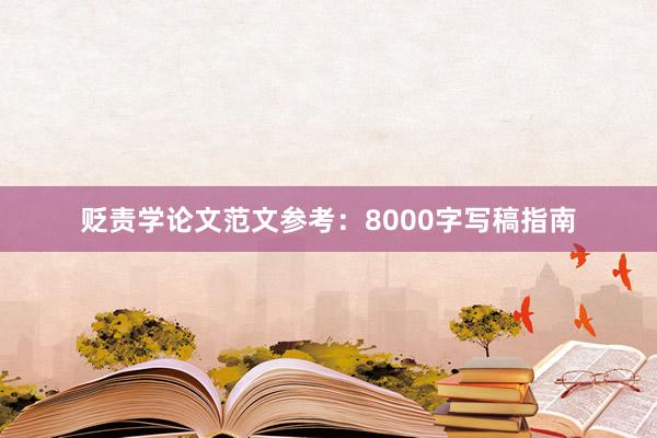 贬责学论文范文参考:8000字写稿指南